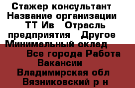 Стажер-консультант › Название организации ­ ТТ-Ив › Отрасль предприятия ­ Другое › Минимальный оклад ­ 27 000 - Все города Работа » Вакансии   . Владимирская обл.,Вязниковский р-н